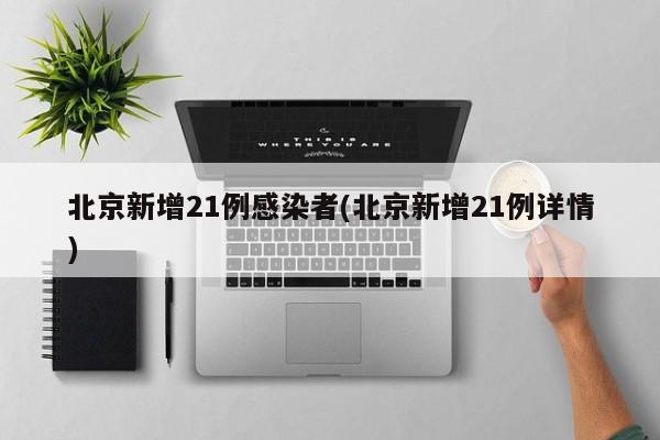 北京新增21例感染者(北京新增21例详情)