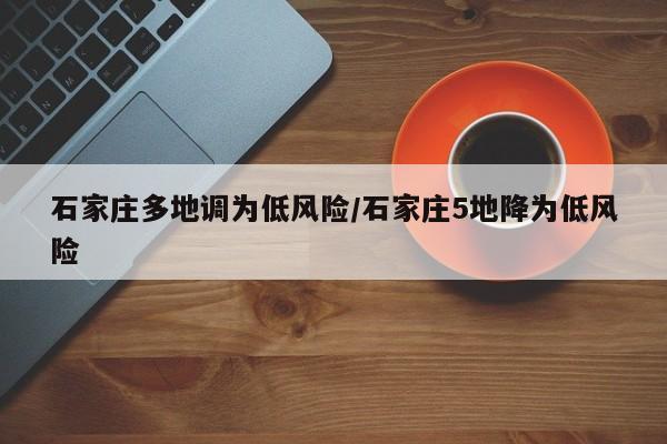 石家庄多地调为低风险/石家庄5地降为低风险