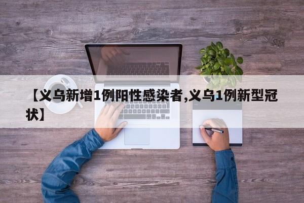 【义乌新增1例阳性感染者,义乌1例新型冠状】