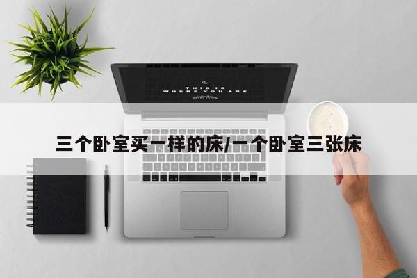三个卧室买一样的床/一个卧室三张床