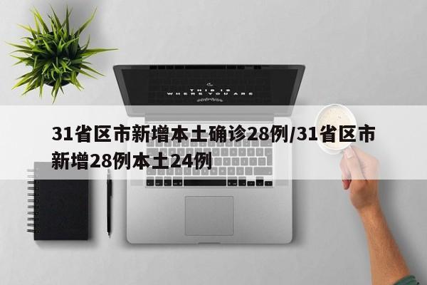 31省区市新增本土确诊28例/31省区市新增28例本土24例