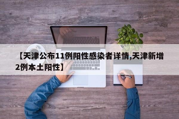【天津公布11例阳性感染者详情,天津新增2例本土阳性】