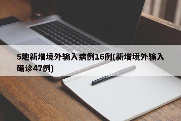 5地新增境外输入病例16例(新增境外输入确诊47例)