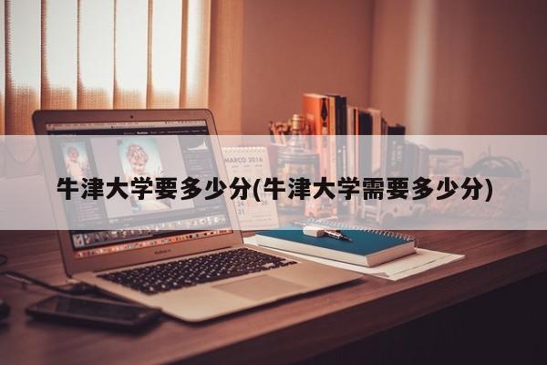 牛津大学要多少分(牛津大学需要多少分)