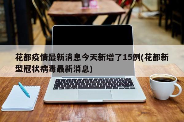 花都疫情最新消息今天新增了15例(花都新型冠状病毒最新消息)