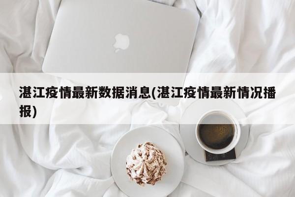 湛江疫情最新数据消息(湛江疫情最新情况播报)