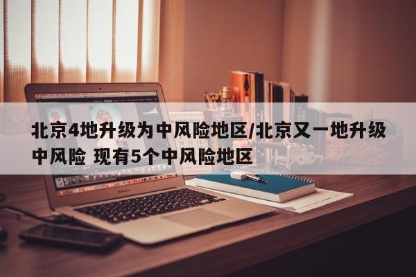 北京4地升级为中风险地区/北京又一地升级中风险 现有5个中风险地区