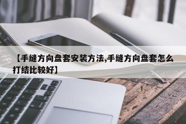 【手缝方向盘套安装方法,手缝方向盘套怎么打结比较好】