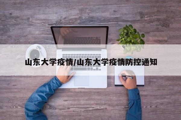 山东大学疫情/山东大学疫情防控通知