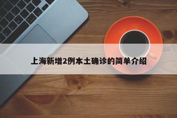 上海新增2例本土确诊的简单介绍