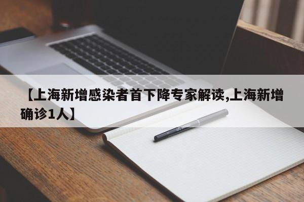 【上海新增感染者首下降专家解读,上海新增确诊1人】