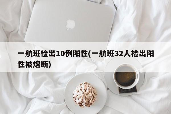 一航班检出10例阳性(一航班32人检出阳性被熔断)