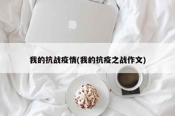 我的抗战疫情(我的抗疫之战作文)