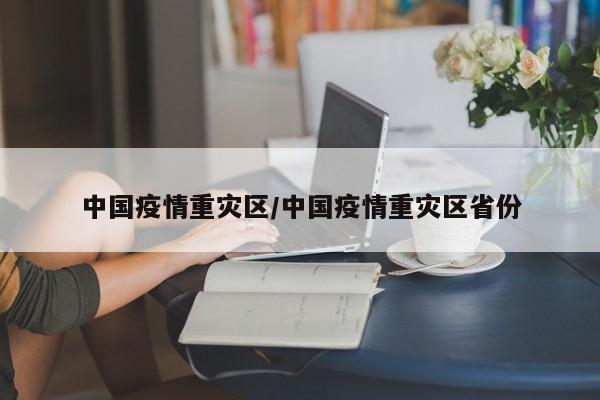 中国疫情重灾区/中国疫情重灾区省份